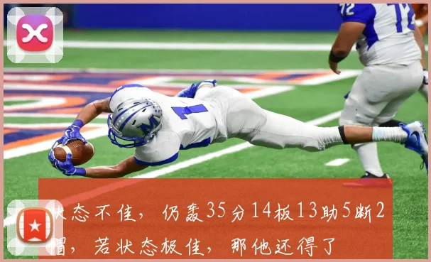 状态不佳，仍轰35分14板13助5断2帽，若状态极佳，那他还得了