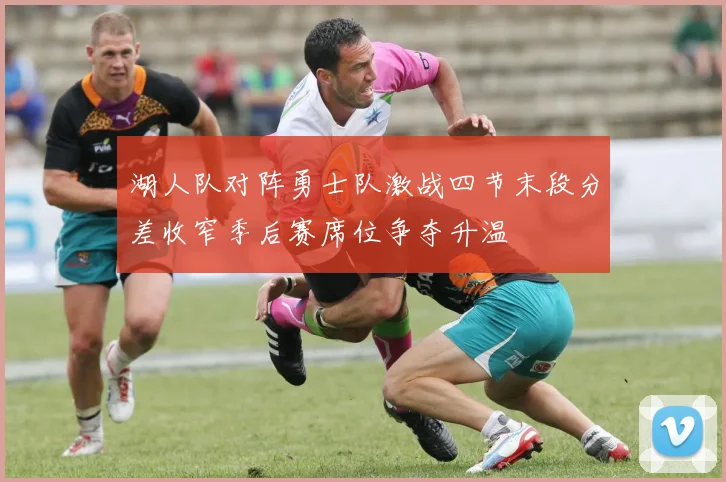 湖人队对阵勇士队激战四节末段分差收窄季后赛席位争夺升温