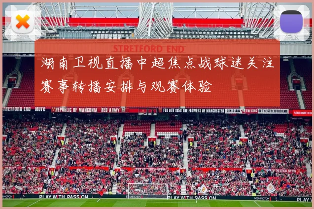 湖南卫视直播中超焦点战球迷关注赛事转播安排与观赛体验