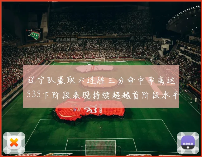辽宁队豪取六连胜三分命中率高达535下阶段表现持续超越首阶段水平