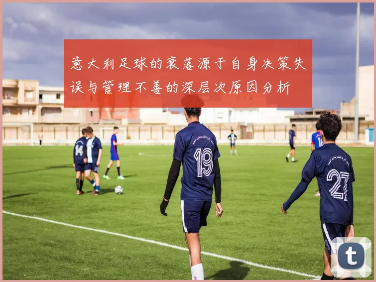 意大利足球的衰落源于自身决策失误与管理不善的深层次原因分析