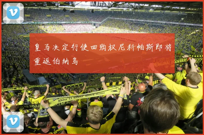 皇马决定行使回购权尼科帕斯即将重返伯纳乌