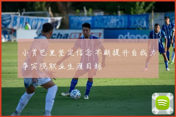 小贾巴里坚定信念不断提升自我力争实现职业生涯目标