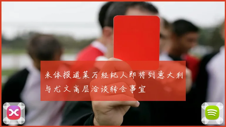 米体报道莱万经纪人即将到意大利与尤文高层洽谈转会事宜