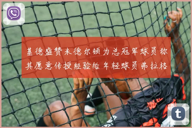 基德盛赞米德尔顿为总冠军球员称其愿意传授经验给年轻球员弗拉格