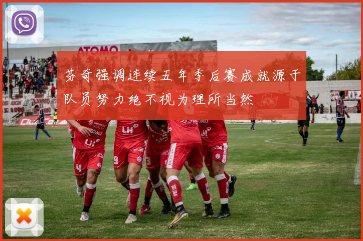 芬奇强调连续五年季后赛成就源于队员努力绝不视为理所当然