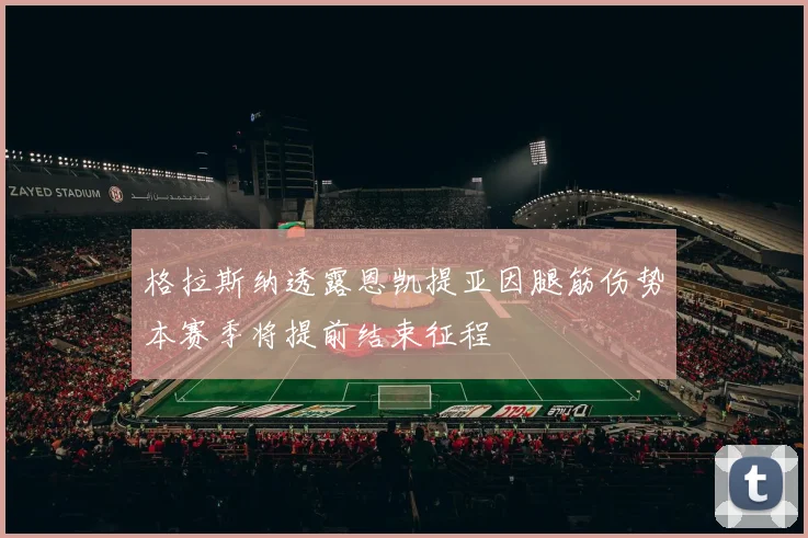 格拉斯纳透露恩凯提亚因腿筋伤势本赛季将提前结束征程
