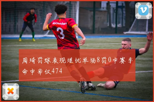 周琦罚球表现堪忧单场8罚0中赛季命中率仅474