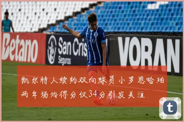 凯尔特人续约双向球员小罗恩哈珀两年场均得分仅34分引发关注