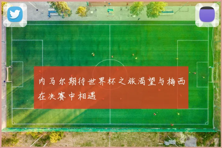 内马尔期待世界杯之旅渴望与梅西在决赛中相遇