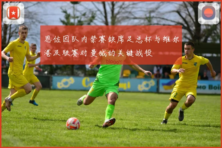 恩佐因队内禁赛缺席足总杯与维尔港及联赛对曼城的关键战役